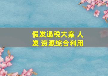 假发退税大案 人发 资源综合利用